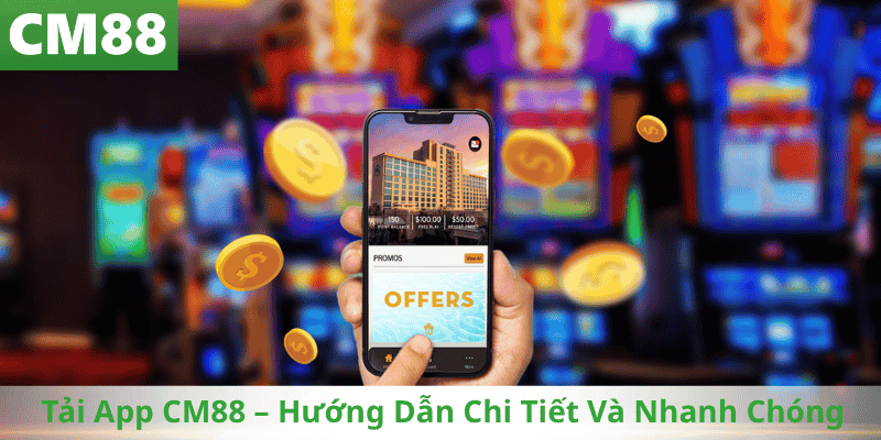 Tải App CM88 – Hướng Dẫn Chi Tiết Và Nhanh Chóng